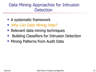Data Mining Approaches for Intrusion Detection  A systematic framework  Why Can Data Mining Help? Relevant data mining techniques Building Classifiers for Intrusion Detection  Mining Patterns from Audit Data 