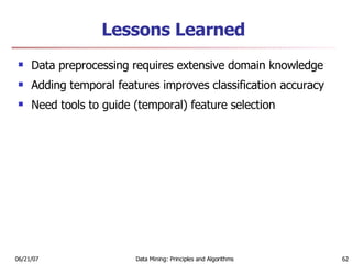 Lessons Learned Data preprocessing requires extensive domain knowledge  Adding temporal features improves classification accuracy  Need tools to guide (temporal) feature selection 