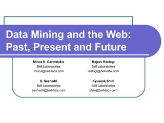 Data Mining and the Web: Past, Present and Future Kyuseok Shim Bell Laboratories [email_address] S. Seshadri Bell Laboratories [email_address] Rajeev Rastogi Bell Laboratories [email_address] Minos N. Garofalakis Bell Laboratories [email_address] 