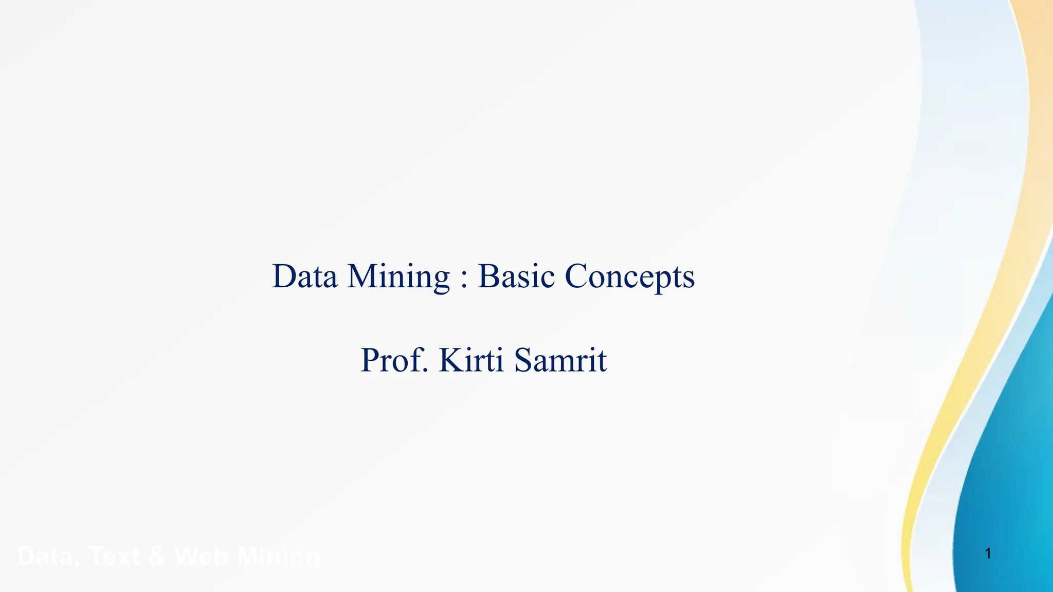 1
Data, Text & Web Mining
Data Mining : Basic Concepts
Prof. Kirti Samrit
 
