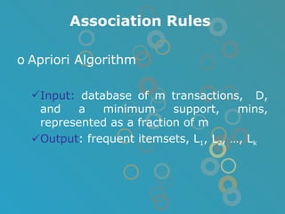 Association Rules Apriori Algorithm Input:  database of m transactions,  D, and a minimum support, mins, represented as a fraction of m Output : frequent itemsets, L 1 , L 2 , …, L k 