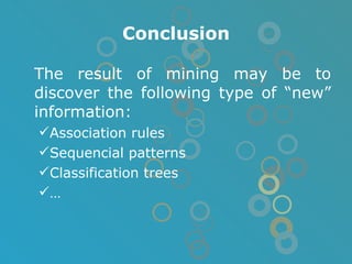 Conclusion The result of mining may be to discover the following type of “new” information: Association rules Sequencial patterns Classification trees … 