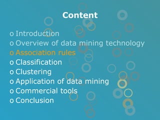 Introduction Overview of data mining technology Association rules Classification Clustering Application of data mining Commercial tools Conclusion Content 
