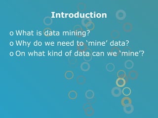 Introduction What is data mining? Why do we need to ‘mine’ data? On what kind of data can we ‘mine’? 