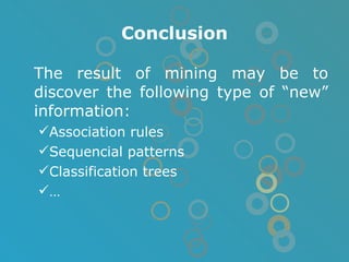 Conclusion The result of mining may be to discover the following type of “new” information: Association rules Sequencial patterns Classification trees … 