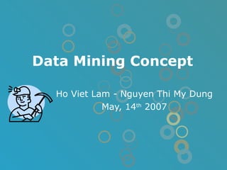 Data Mining Concept Ho Viet Lam - Nguyen Thi My Dung May, 14 th  2007 