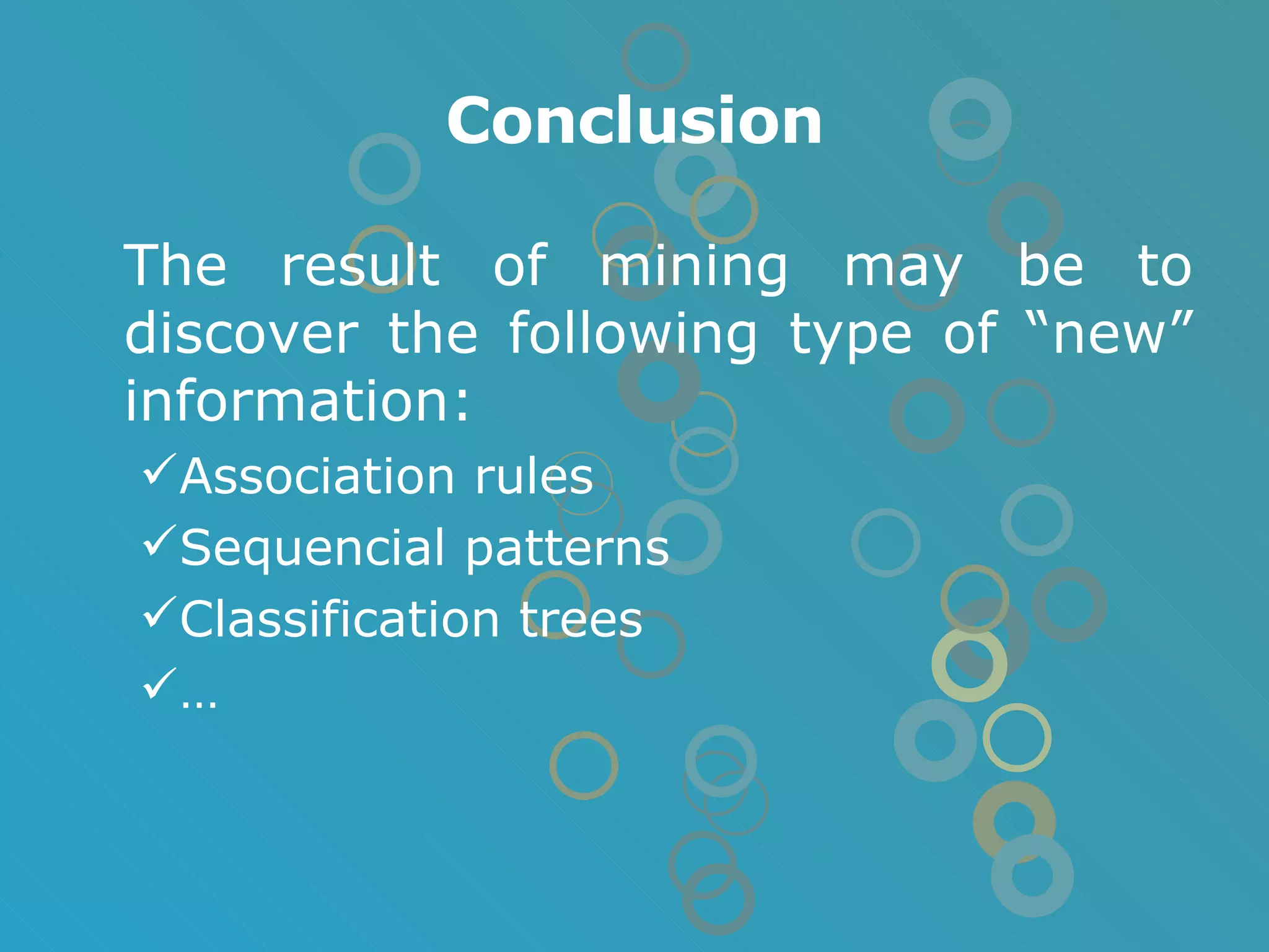 Conclusion The result of mining may be to discover the following type of “new” information: Association rules Sequencial patterns Classification trees … 