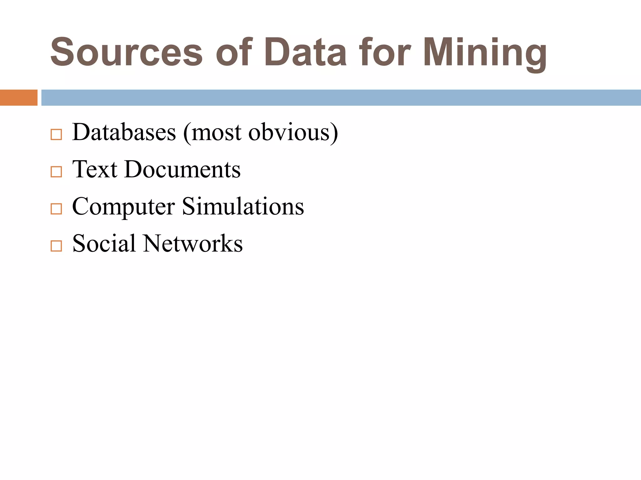 Sources of Data for Mining
 Databases (most obvious)
 Text Documents
 Computer Simulations
 Social Networks
 