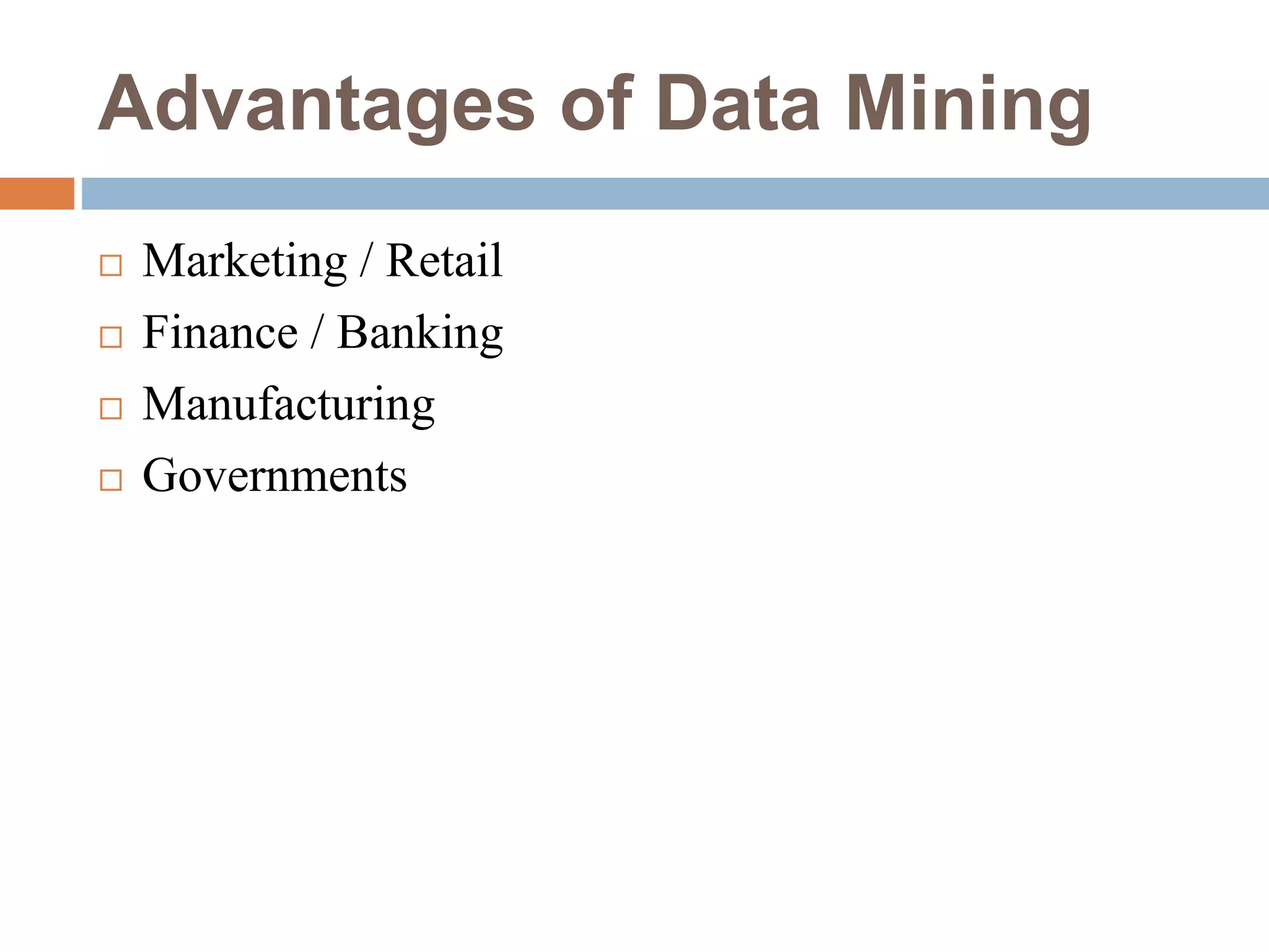 Advantages of Data Mining
 Marketing / Retail
 Finance / Banking
 Manufacturing
 Governments
 