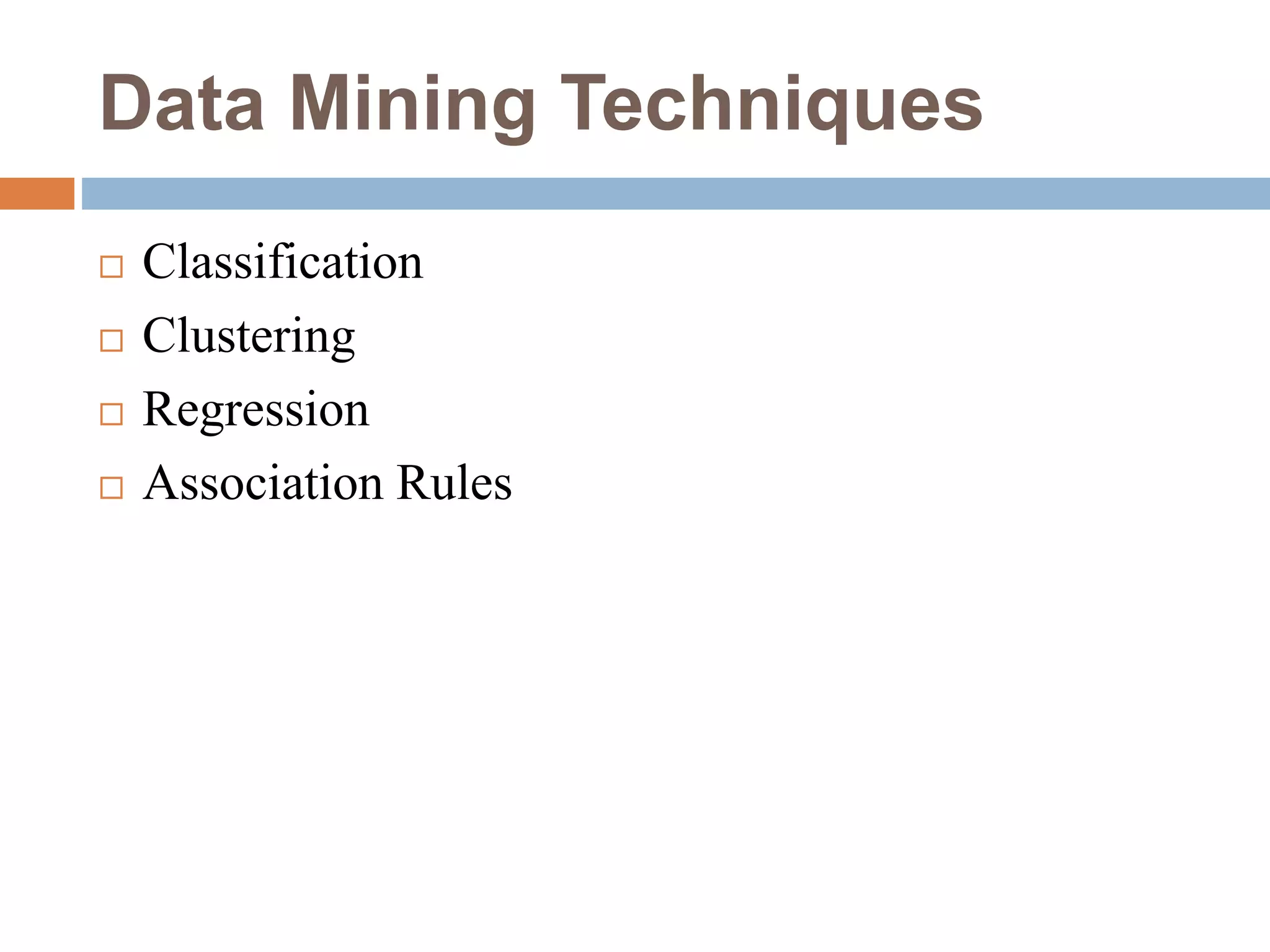 Data Mining Techniques
 Classification
 Clustering
 Regression
 Association Rules
 