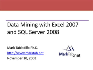 Data Mining with Excel 2007
and SQL Server 2008

Mark Tabladillo Ph.D.
http://www.marktab.net
November 10, 2008
 
