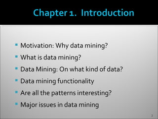    Motivation: Why data mining?
   What is data mining?
   Data Mining: On what kind of data?
   Data mining functionality
   Are all the patterns interesting?
   Major issues in data mining
                                         2
 