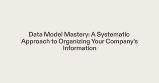 Data Model Mastery:ASystematic
Approachto OrganizingYourCompany's
Information
 