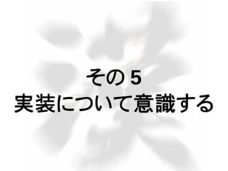 その 5
実装について意識する
 