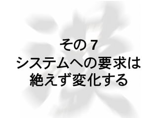 その 7
システムへの要求は
絶えず変化する
 