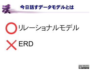 今日話すデータモデルとは
リレーショナルモデル
ERD
 