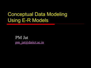 Conceptual Data Modeling
Using E-R Models


   PM Jat
   pm_jat@daiict.ac.in
 