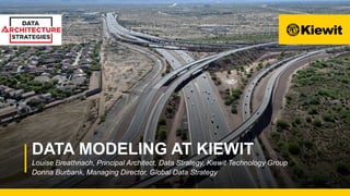 DATA MODELING AT KIEWIT
Louise Breathnach, Principal Architect, Data Strategy, Kiewit Technology Group
Donna Burbank, Managing Director, Global Data Strategy
 