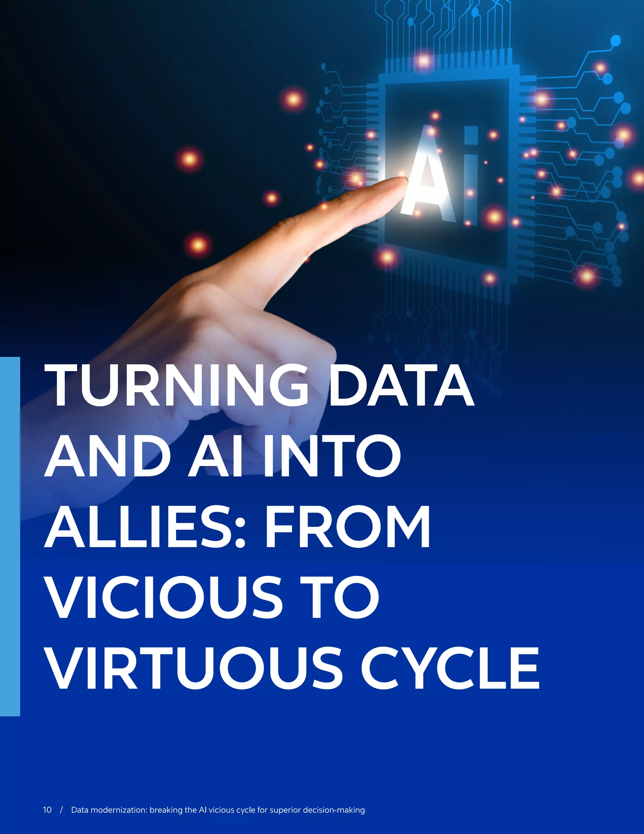 10 / Data modernization: breaking the AI vicious cycle for superior decision-making
TURNING DATA
AND AI INTO
ALLIES: FROM
VICIOUS TO
VIRTUOUS CYCLE
 