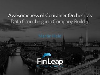 Awesomeness of Container Orchestras
Data Crunching in a Company Builder
Martin Held
 
