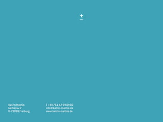 Katrin Mathis
Gerberau 2
D-79098 Freiburg
T +49 761 42 99 09 82
info@katrin-mathis.de
www.katrin-mathis.de
 