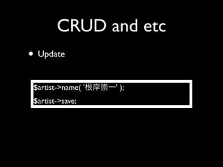 CRUD and etc
• Update
 $artist->name( '   ' );
 $artist->save;
 