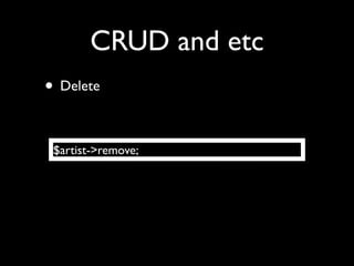 CRUD and etc
• Delete

 $artist->remove;
 