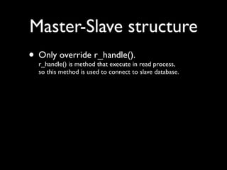 Master-Slave structure
• Only override r_handle().in read process,
  r_handle() is method that execute
  so this method is used to connect to slave database.
 