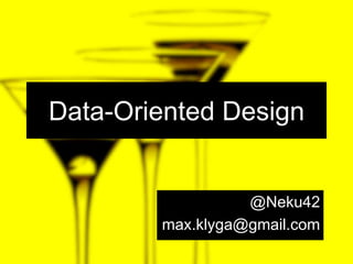 Data-Oriented Design @Neku42 max.klyga@gmail.com 