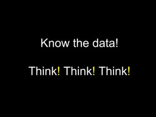 Know the data!Think! Think! Think!