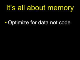 It’s all about memoryOptimize for data not code