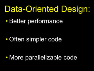 Data-Oriented Design:Better performanceOften simpler codeMore parallelizable code