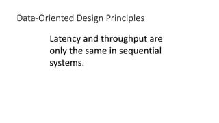 Data-Oriented Design Principles 
Latency and throughput are 
only the same in sequential 
systems. 
 