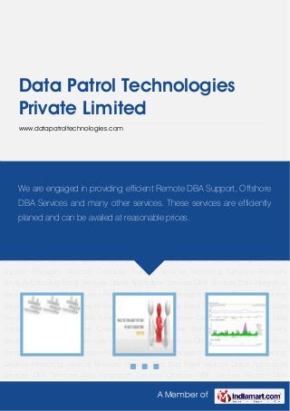 Data Patrol Technologies
     Private Limited
     www.datapatroltechnologies.com




Data Bug Patrol Services Oracle Application Services DBA Services Data Integration
Services Offshore DBA Services Remote DBA Support Managed Services Corporate Training
Services Monitoring Servicesproviding Services Data Bug Patrol Services Oracle Application
     We are engaged in Recovery efficient Remote DBA Support, Offshore
Services DBA Services Data Integration services. Offshoreservices are efficiently DBA
     DBA Services and many other Services These DBA Services Remote
Support Managed Services Corporate Training Services Monitoring Services Recovery
    planed and can be availed at reasonable prices.
Services Data Bug Patrol Services Oracle Application Services DBA Services Data Integration
Services Offshore DBA Services Remote DBA Support Managed Services Corporate Training
Services Monitoring Services Recovery Services Data Bug Patrol Services Oracle Application
Services DBA Services Data Integration Services Offshore DBA Services Remote DBA
Support Managed Services Corporate Training Services Monitoring Services Recovery
Services Data Bug Patrol Services Oracle Application Services DBA Services Data Integration
Services Offshore DBA Services Remote DBA Support Managed Services Corporate Training
Services Monitoring Services Recovery Services Data Bug Patrol Services Oracle Application
Services DBA Services Data Integration Services Offshore DBA Services Remote DBA
Support Managed Services Corporate Training Services Monitoring Services Recovery
Services Data Bug Patrol Services Oracle Application Services DBA Services Data Integration
Services Offshore DBA Services Remote DBA Support Managed Services Corporate Training
Services Monitoring Services Recovery Services Data Bug Patrol Services Oracle Application
Services DBA Services Data Integration Services Offshore DBA Services Remote DBA

                                                 A Member of
 