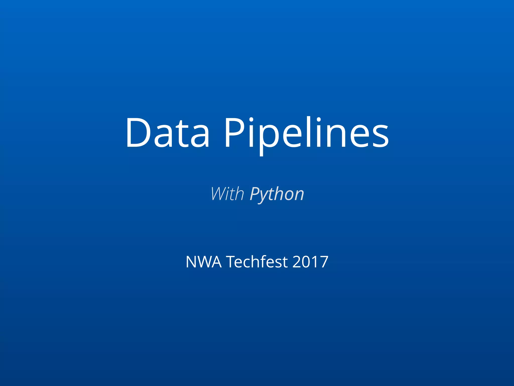 Data Pipelines with Python - NWA TechFest 2017 | PPT