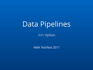 Data Pipelines
NWA Techfest 2017
With Python
 