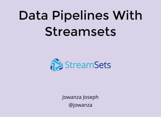 Data Pipelines With
Streamsets
Jowanza Joseph
@jowanza
 
