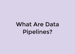 What Are Data
Pipelines?
 