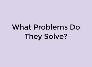 What Problems Do
They Solve?
 