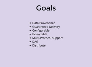 Goals
Data Provenance
Guaranteed Delivery
Conﬁgurable
Extendable
Multi-Protocol Support
DAG
Distribute
 