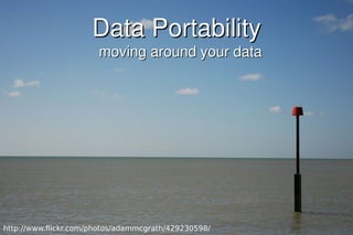 Data Portability
                       moving around your data




http://www.flickr.com/photos/adammcgrath/429230598/