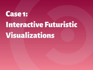 Case1: 
InteractiveFuturistic
Visualizations
 