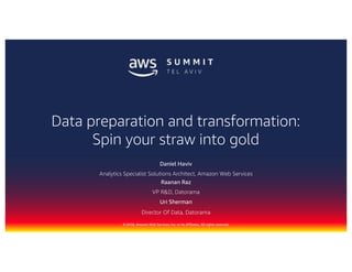 © 2018, Amazon Web Services, Inc. or Its Affiliates. All rights reserved.
Daniel Haviv
Analytics Specialist Solutions Architect, Amazon Web Services
Director Of Data, Datorama
Data preparation and transformation:
Spin your straw into gold
Raanan Raz
VP R&D, Datorama
Uri Sherman
 