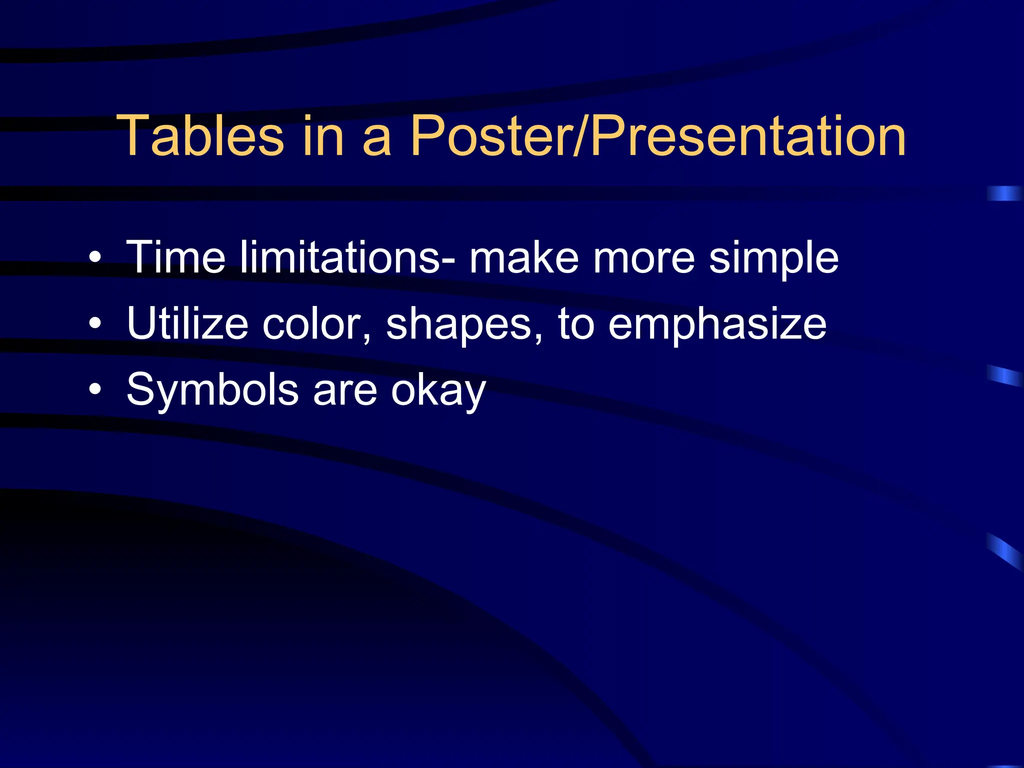 Tables in a Poster/Presentation
• Time limitations- make more simple
• Utilize color, shapes, to emphasize
• Symbols are okay
 