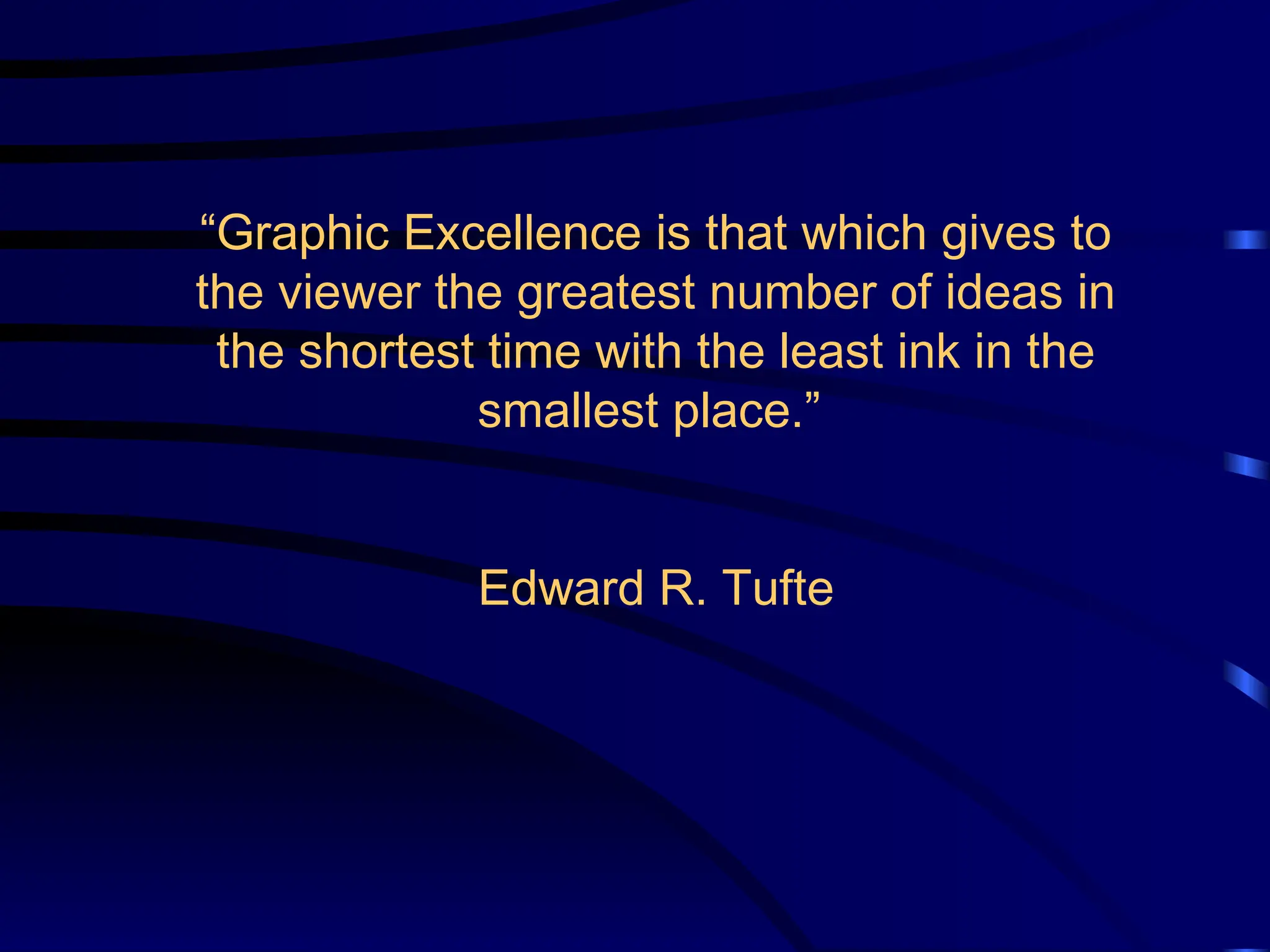“Graphic Excellence is that which gives to
the viewer the greatest number of ideas in
the shortest time with the least ink in the
smallest place.”
Edward R. Tufte
 