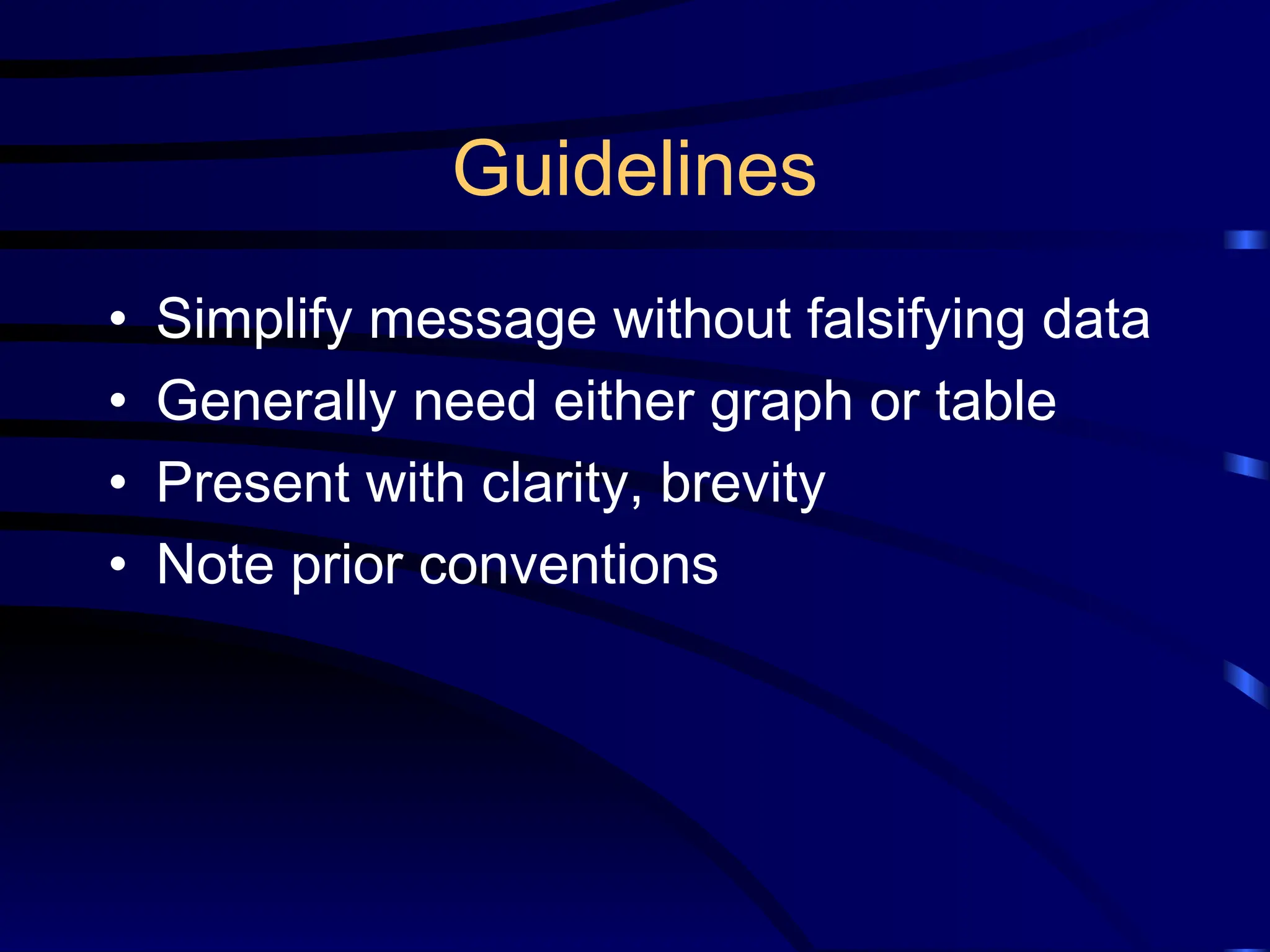 Guidelines
• Simplify message without falsifying data
• Generally need either graph or table
• Present with clarity, brevity
• Note prior conventions
 