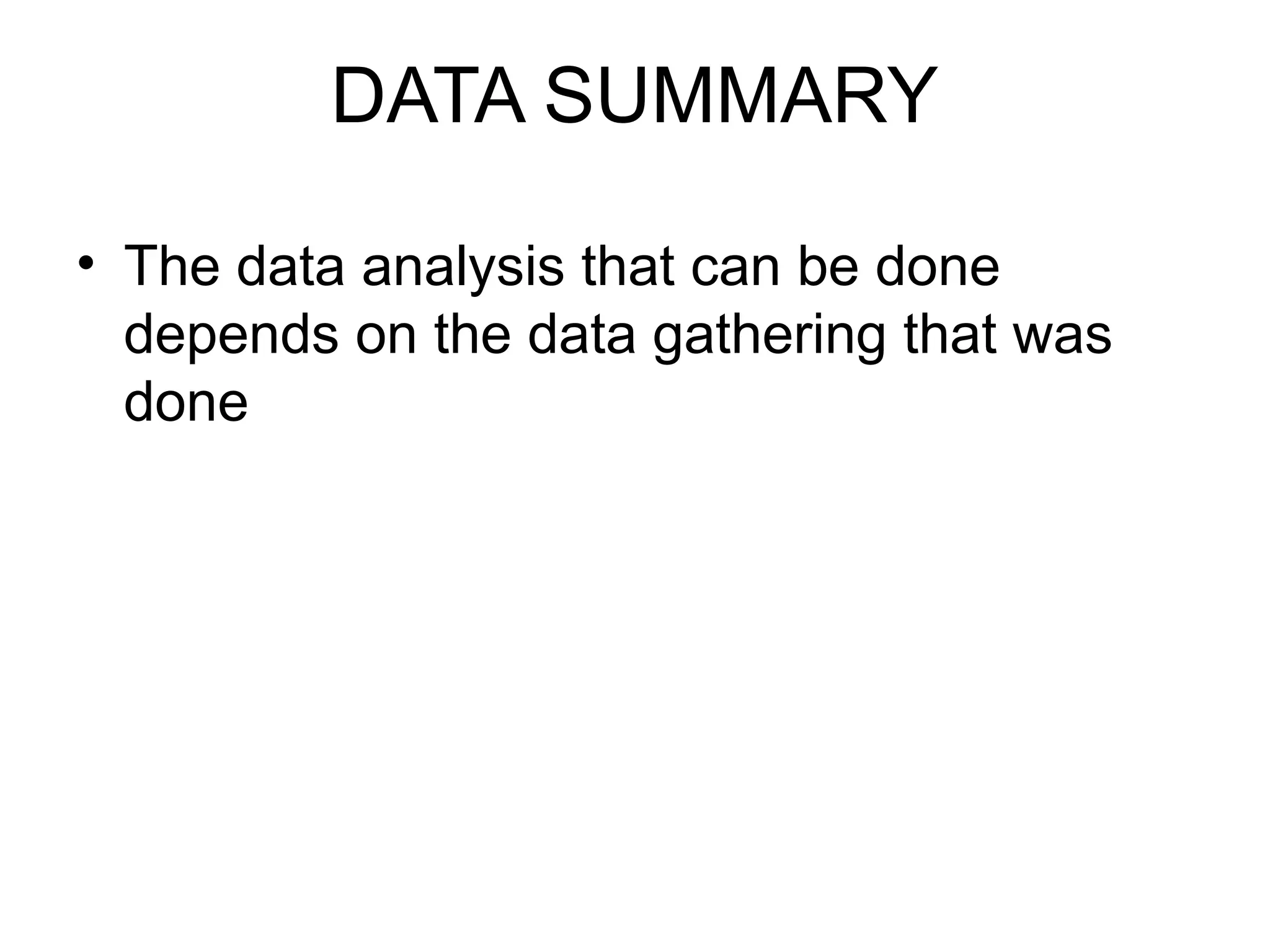 DATA SUMMARY
• The data analysis that can be done
depends on the data gathering that was
done
 