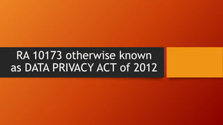 RA 10173 otherwise known
as DATA PRIVACY ACT of 2012
 
