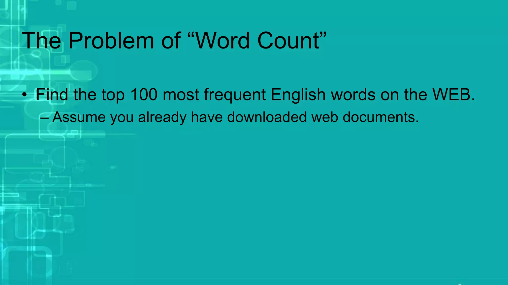The Problem of “Word Count”
• Find the top 100 most frequent English words on the WEB.
– Assume you already have downloaded web documents.
 
