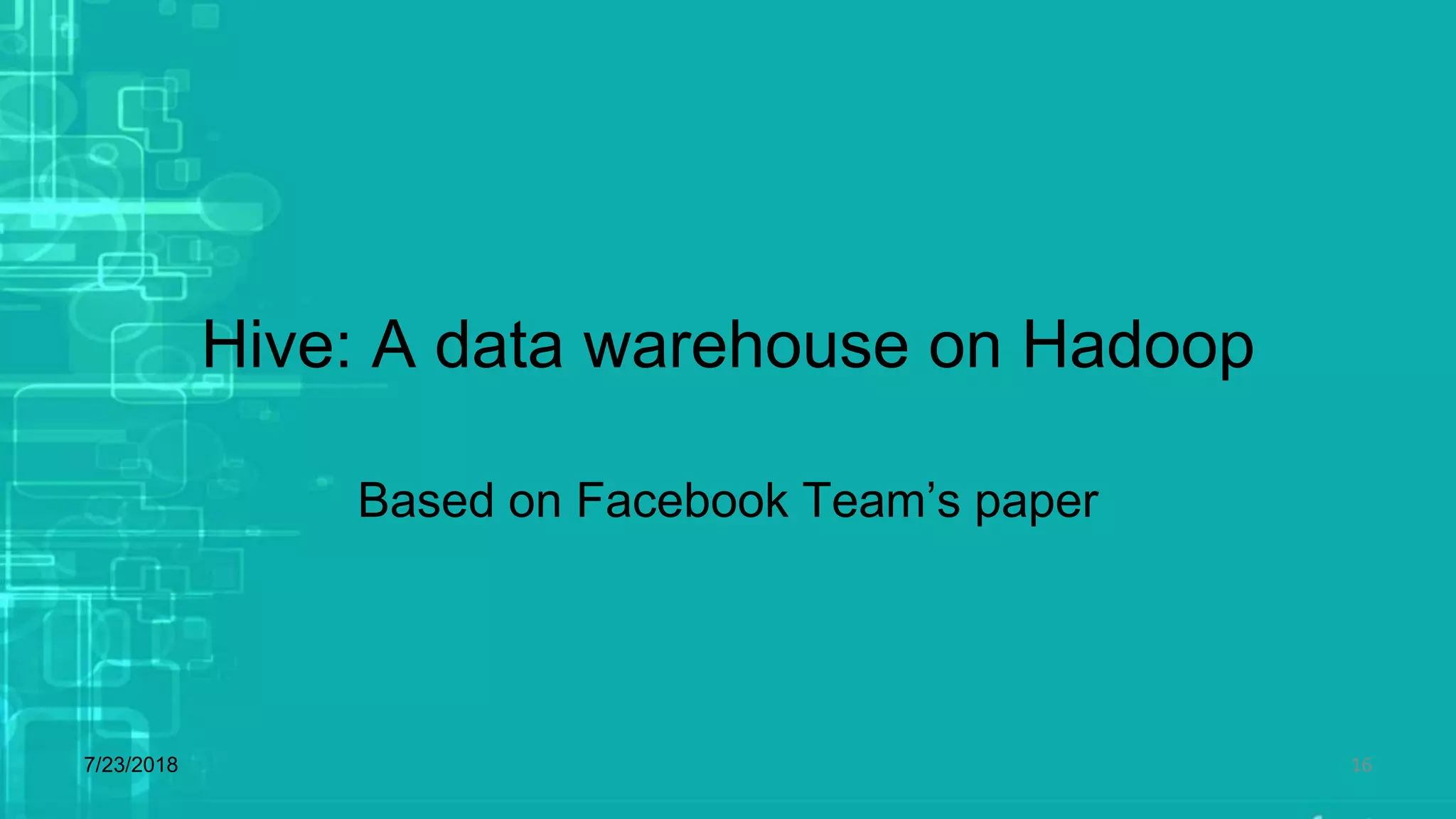 Hive: A data warehouse on Hadoop
Based on Facebook Team’s paper
7/23/2018 16
 